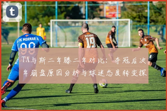 TA与斯二年滕二年对比：夺冠后次年崩盘原因分析与球迷态度转变探讨