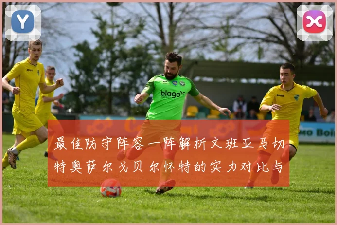 最佳防守阵容一阵解析文班亚马切特奥萨尔戈贝尔怀特的实力对比与展望