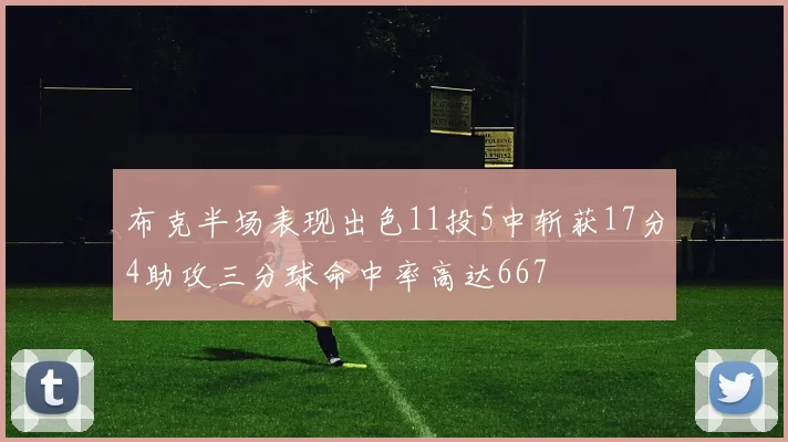 布克半场表现出色11投5中斩获17分4助攻三分球命中率高达667