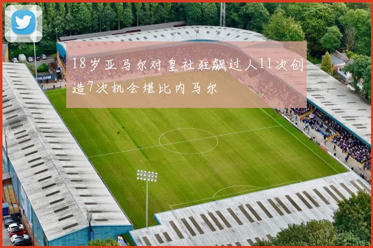 18岁亚马尔对皇社狂飙过人11次创造7次机会堪比内马尔