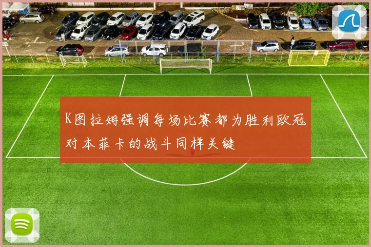 K图拉姆强调每场比赛都为胜利欧冠对本菲卡的战斗同样关键