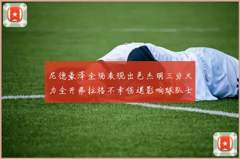 尼德豪泽全场表现出色杰明三分火力全开弗拉格不幸伤退影响球队士气