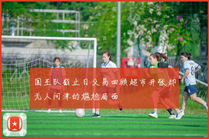 国王队截止日交易回顾超市开张却无人问津的尴尬局面