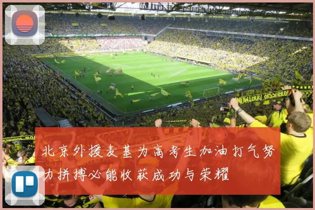 北京外援麦基为高考生加油打气努力拼搏必能收获成功与荣耀